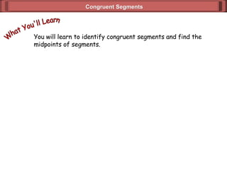 Congruent Segments You will learn to identify congruent segments and find the  midpoints of segments. What You'll Learn 