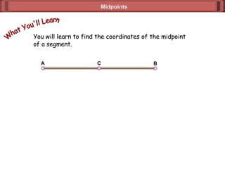 Midpoints You will learn to find the coordinates of the midpoint  of a segment. What You'll Learn B A C 