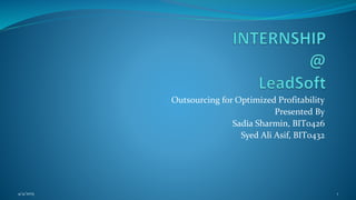 Outsourcing for Optimized Profitability
Presented By
Sadia Sharmin, BIT0426
Syed Ali Asif, BIT0432
4/4/2015 1
 