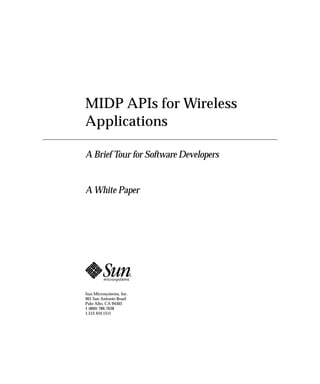 MIDP APIs for Wireless
Applications

A Brief Tour for Software Developers


A White Paper




Sun Microsystems, Inc.
901 San Antonio Road
Palo Alto, CA 94303
1 (800) 786.7638
1.512.434.1511
 