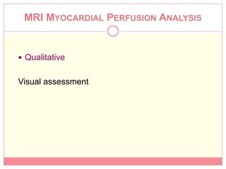 MRI MYOCARDIAL PERFUSION ANALYSIS


 Qualitative


Visual assessment
 