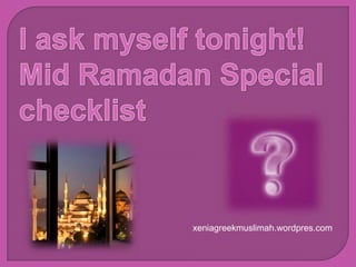 I ask myself tonight! Mid Ramadan Special checklist xeniagreekmuslimah.wordpres.com 
