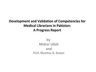 Development and Validation of Competencies for Medical Librarians in Pakistan: A Progress Report by  Midrar Ullah and Prof. Mumtaz A. Anwar 