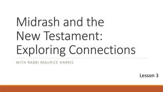 Midrash and the
New Testament:
Exploring Connections
WITH RABBI MAURICE HARRIS
Lesson 3
 