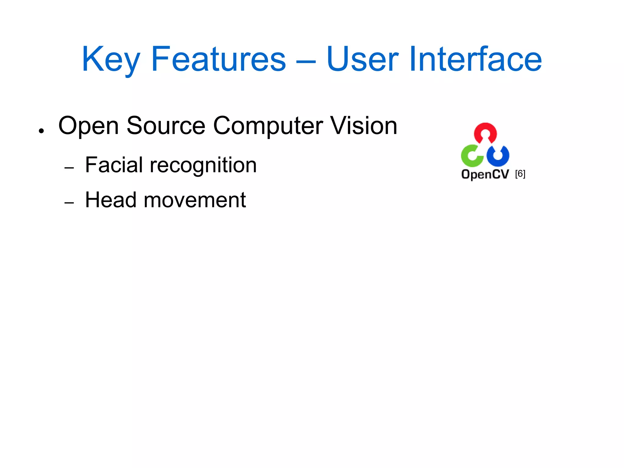 Key Features – User Interface
●   Open Source Computer Vision
    –   Facial recognition         [6]


    –   Head movement
 