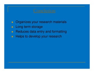 Conclusion
 Organizes your research materials
 Long term storage
 Reduces data entry and formatting
 Helps to develop your research
 Helps to develop your research
 
