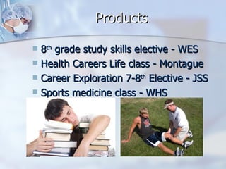 Products 8 th  grade study skills elective - WES Health Careers Life class - Montague Career Exploration 7-8 th  Elective - JSS Sports medicine class - WHS 