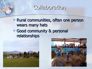Collaboration Rural communities, often one person wears many hats Good community & personal relationships 