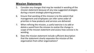 Mission Statements
5.

6.

7.

8.

Consider any changes that may be needed in wording of the
mission statement because of ...