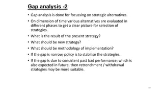 Gap analysis -2
• Gap analysis is done for focussing on strategic alternatives.
• On dimension of time various alternative...