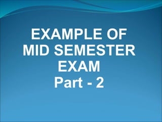 EXAMPLE OF
MID SEMESTER
EXAM
Part - 2
 