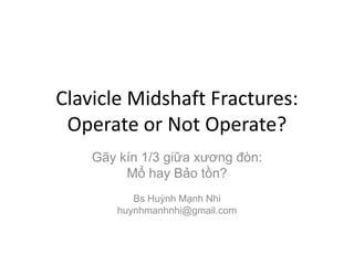 Clavicle Midshaft Fractures:
Operate or Not Operate?
Gãy kín 1/3 giữa xương đòn:
Mổ hay Bảo tồn?
Bs Huỳnh Mạnh Nhi
huynhmanhnhi@gmail.com

 