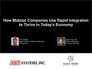 How Midsize Companies Use Rapid Integration
to Thrive in Today’s Economy
Sean O’Connell
Product Marketing
Cast Iron Systems
Chris Holbert
Senior Director of Global Applications
OSI Systems
 