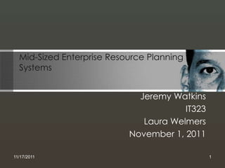 Mid-Sized Enterprise Resource Planning
  Systems


                             Jeremy Watkins
                                       IT323
                              Laura Welmers
                           November 1, 2011

11/17/2011                                     1
 