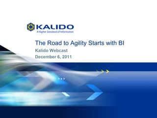 The Road to Agility Starts with BI
    Kalido Webcast
    December 6, 2011




1   © 2011 Kalido I   All Rights Reserved I   December 7, 2011
 