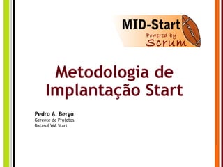 Metodologia de
Implantação Start
Pedro A. Bergo
Gerente de Projetos
Datasul WA Start
MID-Start
Powered by
Scrum
 