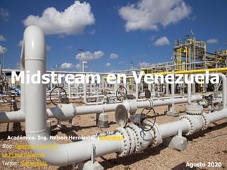 1
Académico. Ing. Nelson Hernández (Energista)
Blog: Gerencia y Energía
La Pluma Candente
Twitter: @energia21 Agosto 2020
Midstream en Venezuela
 