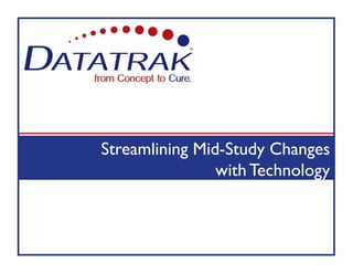 Streamlining Mid-Study Changes
                with Technology
 