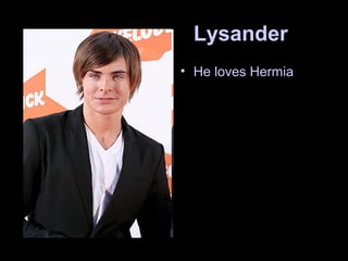 Lysander
• He loves Hermia
 