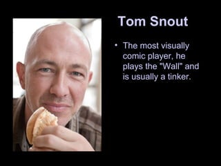 Tom Snout
• The most visually
comic player, he
plays the "Wall" and
is usually a tinker.
 