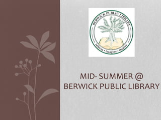 MID- SUMMER @
BERWICK PUBLIC LIBRARY
 