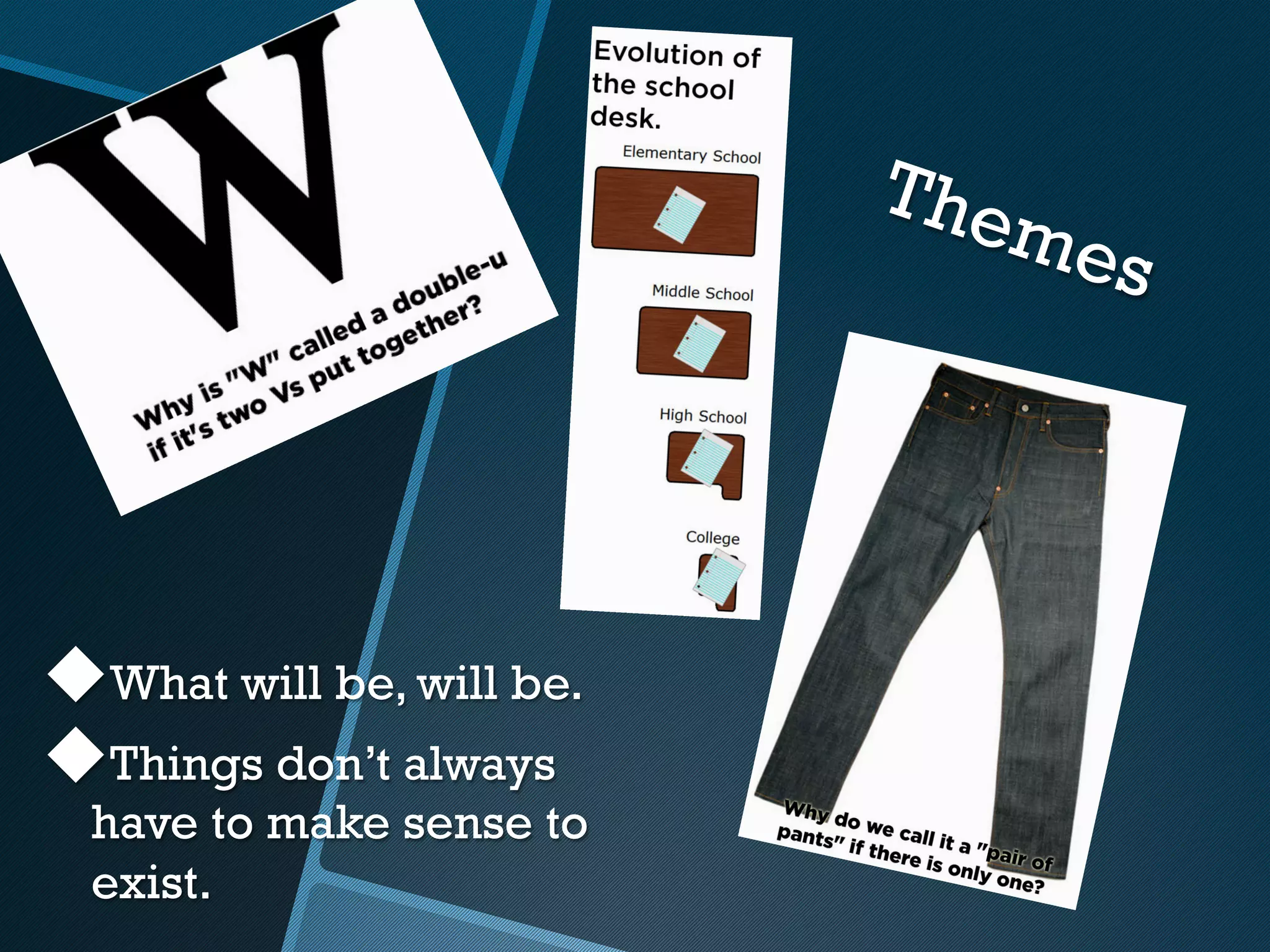 T he
                                   mes




u What will be, will be.
u Things don’t always
  have to make sense to
  exist.
 