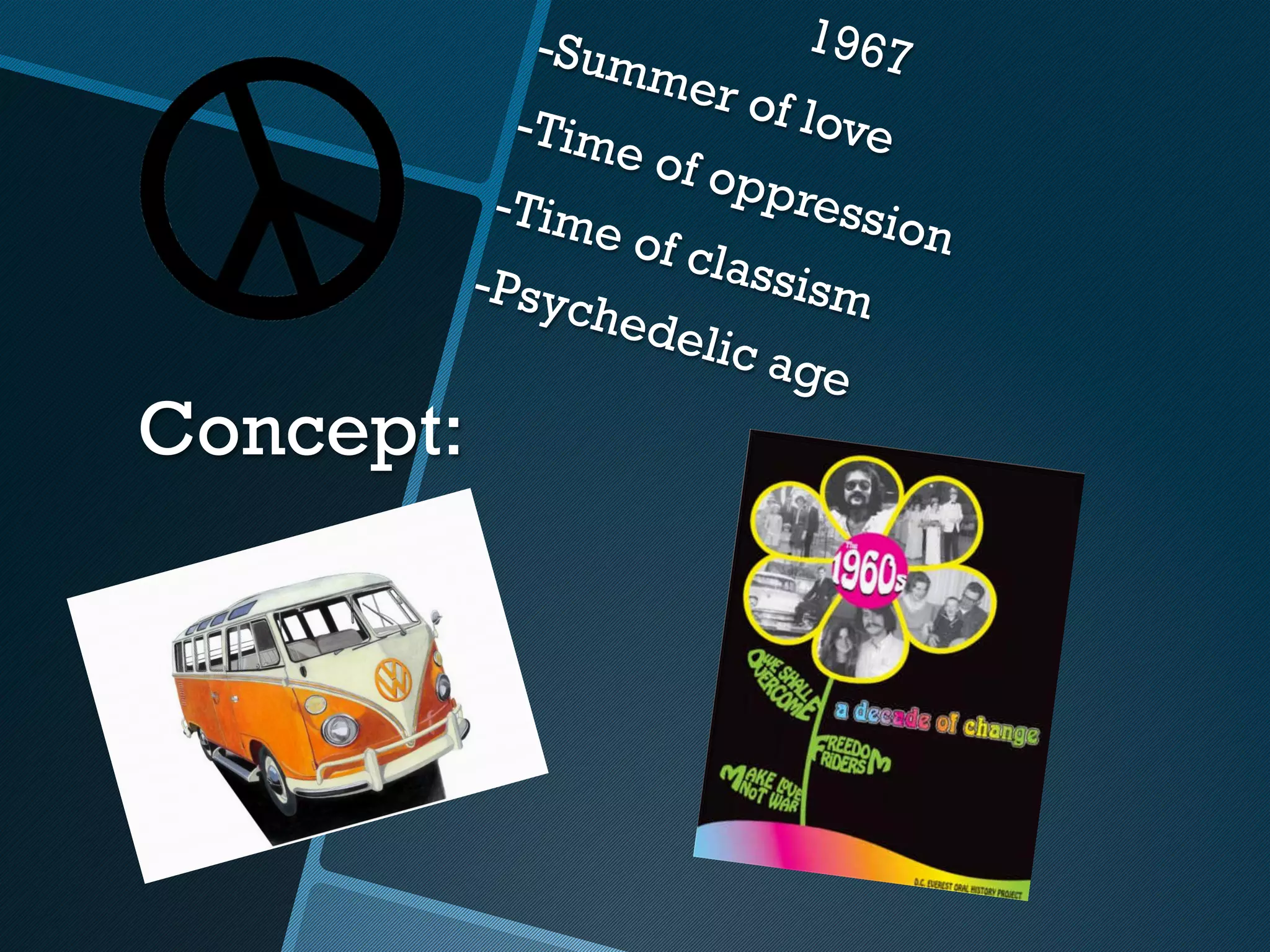 -Sum           1967
                     mer
             -Tim          of lo
                  e of          ve
                        oppr
            -Tim               essio
                 e of                n
                       class
           -Psy               ism
                ch e d
                       elic a
                             ge
Concept:
 