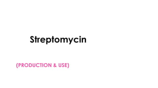 Streptomycin
(PRODUCTION & USE)
 