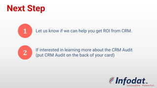 Next Step
1 Let us know if we can help you get ROI from CRM.
2
If interested in learning more about the CRM Audit
(put CRM Audit on the back of your card)
 