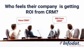 Who feels their company is getting
ROI from CRM?
Have CRM?
ROI from
CRM?
 