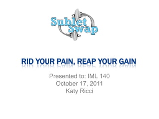 rid your pain, reap your gain Presented to: IML 140 October 17, 2011 Katy Ricci 