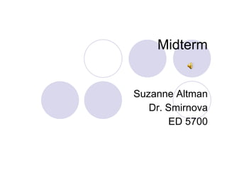 Midterm  Suzanne Altman Dr. Smirnova ED 5700 