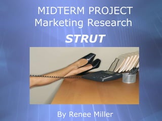 MIDTERM PROJECT Marketing Research  STRUT By Renee Miller 