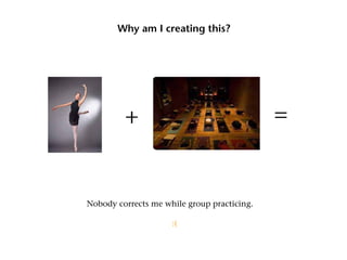 Why am I creating this?




         +                                   =


Nobody corrects me while group practicing.
						
							:(	
 