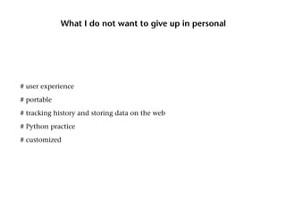 What I do not want to give up in personal




# user experience

# portable

# tracking history and storing data on the web

# Python practice

# customized
 