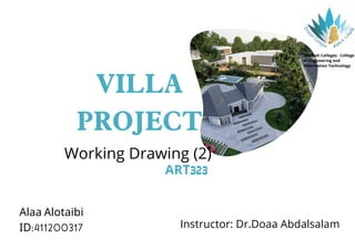 VILLA
PROJECT
Working Drawing (2)
ART323
Alaa Alotaibi
ID:411200317 Instructor: Dr.Doaa Abdalsalam
Onaizah Colleges - College
of Engineering and
Information Technology
 