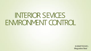 INTERIOR SEVICES
ENVIRONM
ENT CONTROL
SUBMITTEDBY:-
Bhagyashree Baral
 