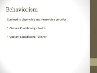 Behaviorism
Confined to observable and measurable behavior
 Classical Conditioning - Pavlov
 Operant Conditioning - Skinner
 
