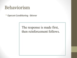 Behaviorism
 Operant Conditioning - Skinner
The response is made first,
then reinforcement follows.
 