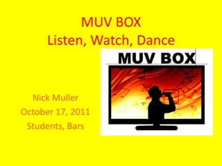 MUV BOXListen, Watch, Dance Nick Muller October 17, 2011 Students, Bars 