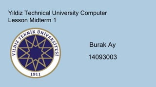 Yildiz Technical University Computer
Lesson Midterm 1
Burak Ay
14093003
 