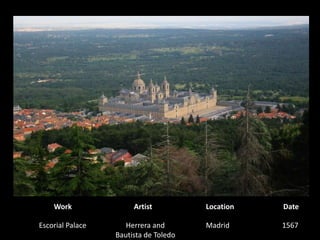WorkArtistLocationDateEscorial PalaceHerrera and Bautista de Toledo1567 Madrid