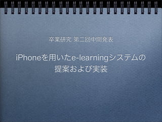 卒業研究 第二回中間発表
iPhoneを用いたe-learningシステムの
提案および実装
 