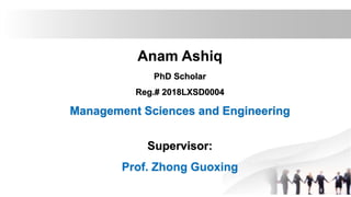 Anam Ashiq
PhD Scholar
Reg.# 2018LXSD0004
Management Sciences and Engineering
Supervisor:
Prof. Zhong Guoxing
 