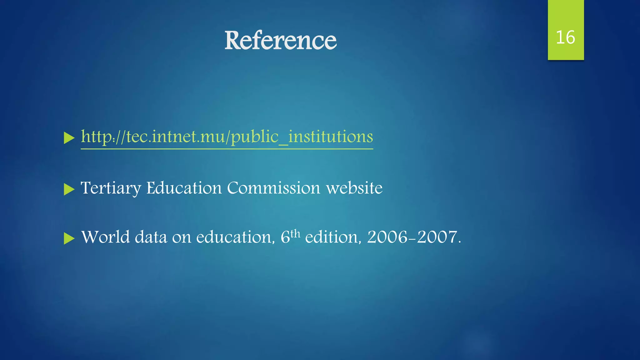 Reference
 http://tec.intnet.mu/public_institutions
 Tertiary Education Commission website
 World data on education, 6th edition, 2006-2007.
16
 