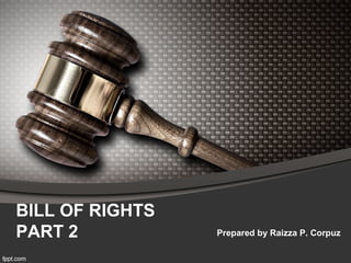 BILL OF RIGHTS
PART 2

Prepared by Raizza P. Corpuz

 
