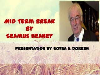 Mid Term Break
by
Seamus Heaney
Presentation by Sofea & Doreen

 