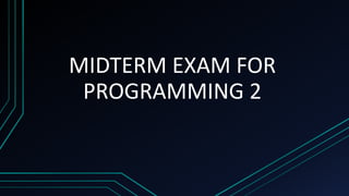 MIDTERM EXAM FOR
PROGRAMMING 2
 