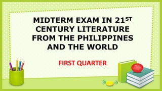 MIDTERM EXAM IN 21ST
CENTURY LITERATURE
FROM THE PHILIPPINES
AND THE WORLD
FIRST QUARTER
 