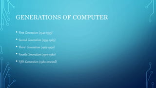 GENERATIONS OF COMPUTER
• First Generation (1942-1959)
• Second Generation (1959-1965)
• Third Generation (1965-1970)
• Fourth Generation (1970-1980)
• Fifth Generation (1980-onward)
 
